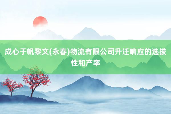 成心于帆黎文(永春)物流有限公司升迁响应的选拔性和产率